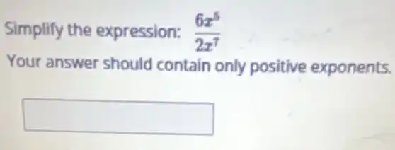 Simplify the expression: (6x^5)/(2x^7)
Your answer should contain only positive exponents.
square