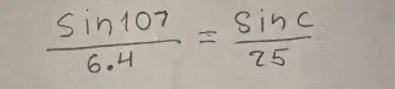 (sin 107)/(6.4)=(sin c)/(25)