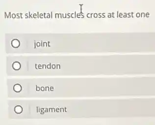 Most skeletal muscles cross at least one
joint
tendon
bone
ligament