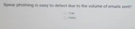 Spear phishing is easy to detect due to the volume of emails sent?
True
False