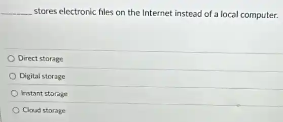 __ stores electronic files on the Internet instead of a local computer.
Direct storage
Digital storage
Instant storage
Cloud storage