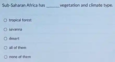 Sub-Saharan Africa has __ vegetation and climate type.
tropical forest
savanna
desert
all of them
none of them