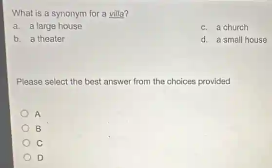 What is a synonym for a villa?
a. a large house
c. a church
b. a theater
d. a small house
Please select the best answer from the choices provided
A
B
C
D