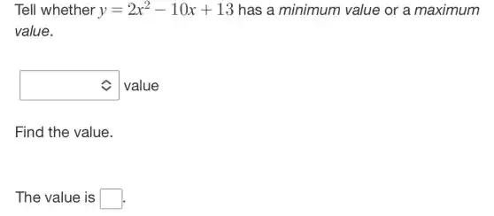 Tell whether y=2x^2-10x+13 has a minimum value or a maximum
value.
square  value
Find the value.
The value is square