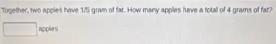 Together, two apples have 1/5 gram of fat. How many apples have a total of 4 grams of far?
square  apples