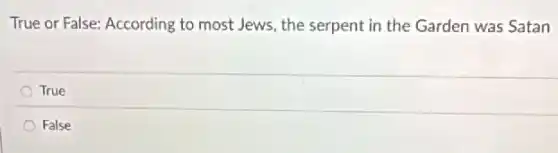 True or False: According to most Jews, the serpent in the Garden was Satan
True
False