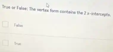 True or False: The vertex form contains the 2 x-intercepts.
False
True