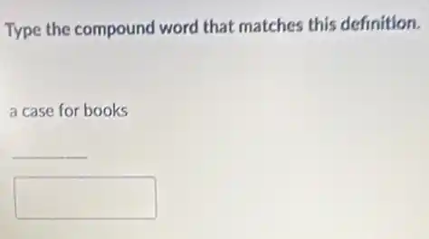 Type the compound word that matches this definition.
a case for books
__
square