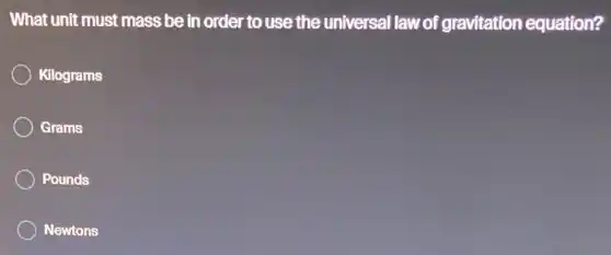 What unit must mass be in order to use the universal law of gravitation equation?
Kilograms
Grams
Pounds
Newtons