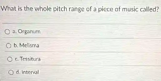What is the whole pitch range of a piece of music called?
a. Organum
b. Melisma
c. Tessitura
d. Interval