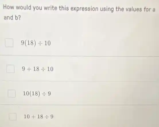 How would you write this expression using the values for a
and b?
9(18)div 10
9+18div 10
10(18)div 9
10+18div 9