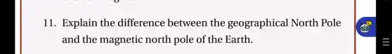11. Explain the difference between the geographical North Pole
and the magnetic north pole of the Earth.
