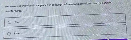 Heterosexual individuals are placed in solitary confinement more often than their LGBTQ
counterparts.
True
False