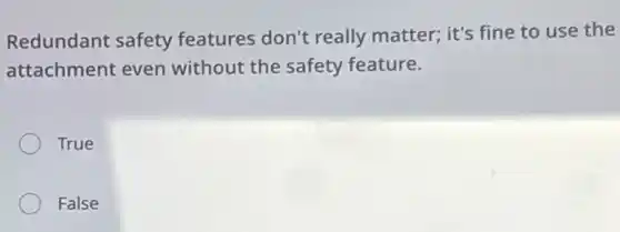 Redundant safety features don't really matter; it's fine to use the
attachment even without the safety feature.
True
False