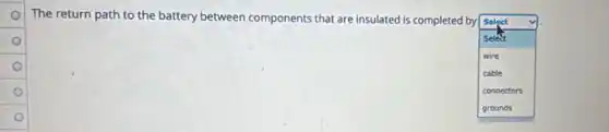 The return path to the battery between components that are insulated is completed by
square
Select
select
wire
cable
connectors