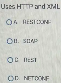 Uses HTTP and XML
A. RESTCONF
B. SOAP
C. REST
D. NETCONF