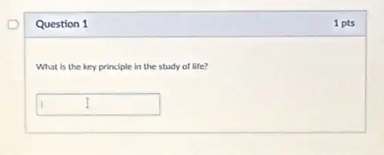 Question 1
What is the key principle in the study of life?
square
1 pts