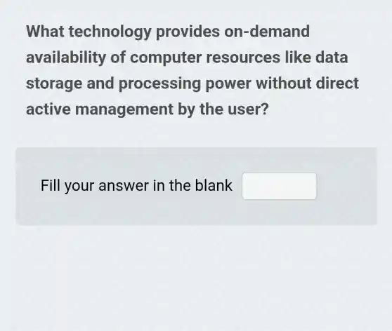 What technology provides on -demand
availability of computer resources like data
storage and processing power without direct
active management by the user?
Fill your answer in the blank square