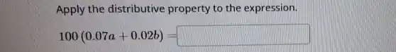 Apply the distributive property to the expression.
100(0.07a+0.02b)=square