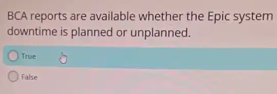 BCA reports are available whether the Epic system
downtime is planned or unplanned.
True
False