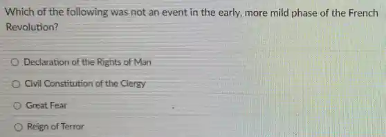 Which of the following was not an event in the early, more mild phase of the French
Revolution?
Declaration of the Rights of Man
Civil Constitution of the Clergy
Great Fear
Reign of Terror