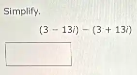 Simplify.
(3-13i)-(3+13i)
square