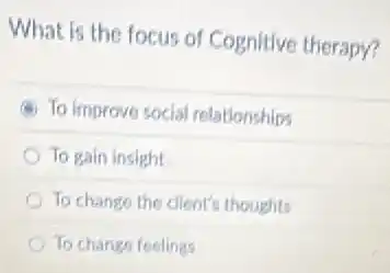 What is the focus of Cognitive therapy?
To improve social relationships
To gain insight
To change the client's thoughts
To change feelings