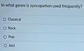 In what genre is syncopation used frequently?
Classical
Rock
Pop
Jazz