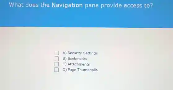 What does the Navigation pane provide access to ?
A) Security Settings
B) Bookmarks
C) Attachments
D) Page Thumbnails