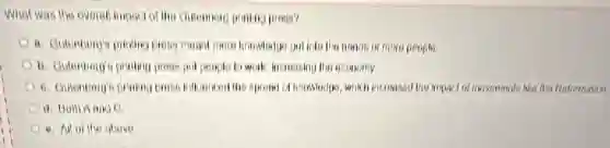 What was the overal prosa?
into the hands of more people
A b. Gulerional's printing proses pot people to work increasing the economy
influenced the spread of knowledge, which increased his hoped of movements like
d. Doih Aano c
above