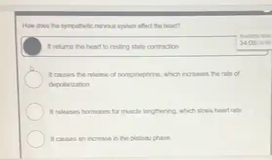 How does the sympathetic nervous system affect the heart?
It returns the heart to resting state contraction
It causes the release of norepinephrine, which increases the rate of
depolarization
It releases hormones for muscle lengthening, which slows heart rate
It causes an increase in the plateau phase