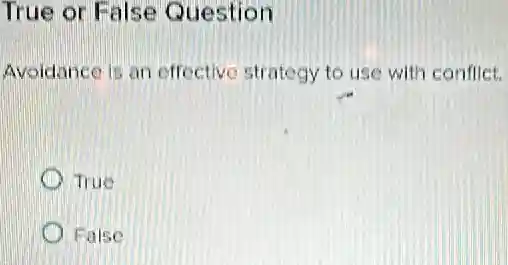 True or False Question
Avoidance is an effective strategy to use with conflict.
True
False