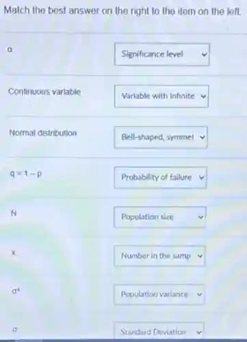 Match the best answer on the right to the item on the left
a
square v
Continuous variable
square v
Normal distribution
square v
q=1-p
square v
N
square v
x
square v
square v
square